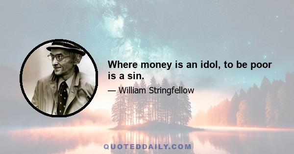 Where money is an idol, to be poor is a sin.