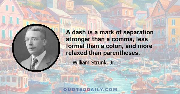 A dash is a mark of separation stronger than a comma, less formal than a colon, and more relaxed than parentheses.