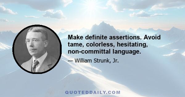 Make definite assertions. Avoid tame, colorless, hesitating, non-committal language.