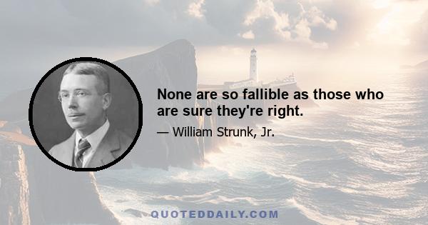 None are so fallible as those who are sure they're right.