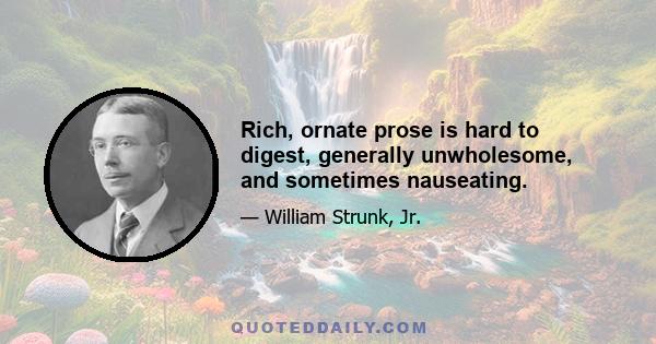 Rich, ornate prose is hard to digest, generally unwholesome, and sometimes nauseating.