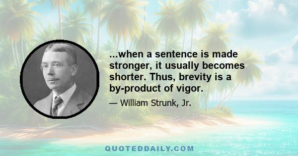 ...when a sentence is made stronger, it usually becomes shorter. Thus, brevity is a by-product of vigor.