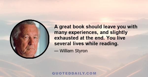 A great book should leave you with many experiences, and slightly exhausted at the end. You live several lives while reading.