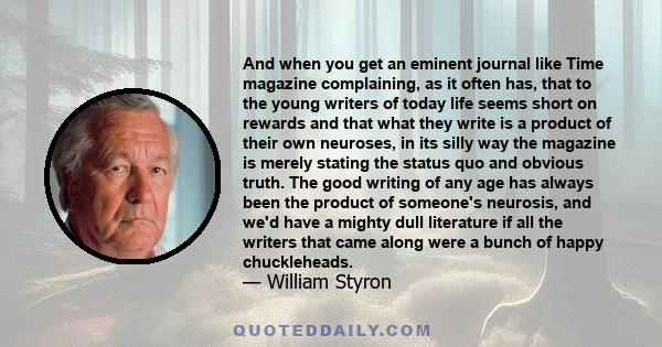 And when you get an eminent journal like Time magazine complaining, as it often has, that to the young writers of today life seems short on rewards and that what they write is a product of their own neuroses, in its