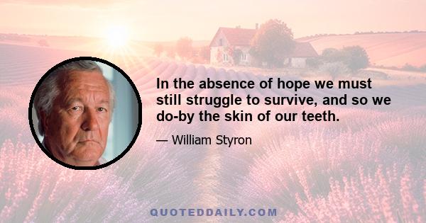 In the absence of hope we must still struggle to survive, and so we do-by the skin of our teeth.