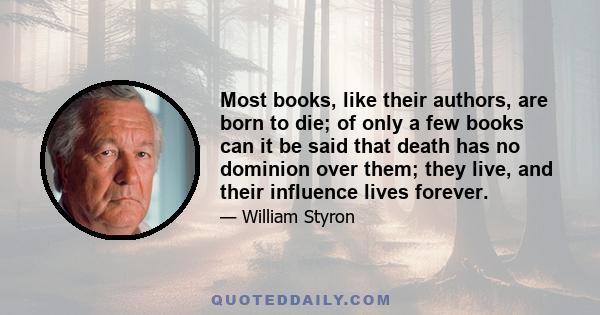 Most books, like their authors, are born to die; of only a few books can it be said that death has no dominion over them; they live, and their influence lives forever.