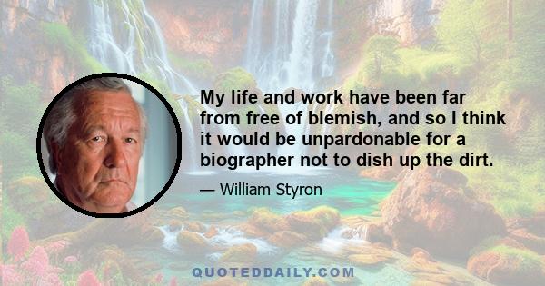 My life and work have been far from free of blemish, and so I think it would be unpardonable for a biographer not to dish up the dirt.