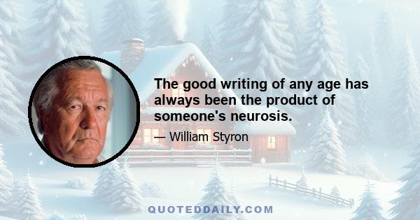 The good writing of any age has always been the product of someone's neurosis.