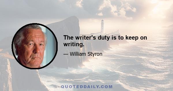 The writer's duty is to keep on writing.