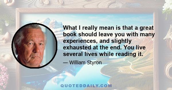 What I really mean is that a great book should leave you with many experiences, and slightly exhausted at the end. You live several lives while reading it.