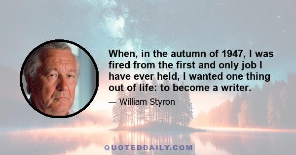 When, in the autumn of 1947, I was fired from the first and only job I have ever held, I wanted one thing out of life: to become a writer.