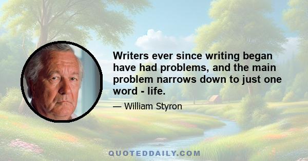 Writers ever since writing began have had problems, and the main problem narrows down to just one word - life.