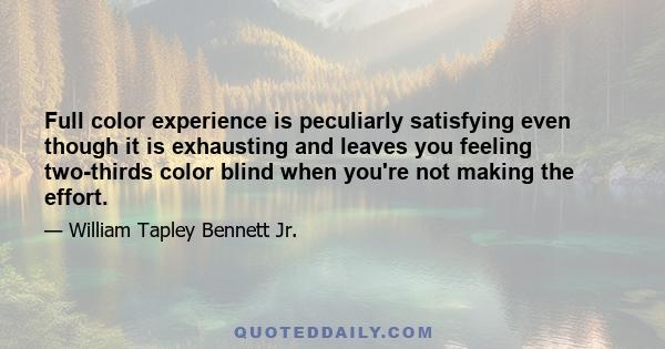 Full color experience is peculiarly satisfying even though it is exhausting and leaves you feeling two-thirds color blind when you're not making the effort.