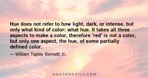 Hue does not refer to how light, dark, or intense, but only what kind of color: what hue. It takes all three aspects to make a color, therefore 'red' is not a color, but only one aspect, the hue, of some partially