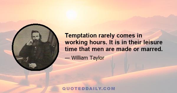 Temptation rarely comes in working hours. It is in their leisure time that men are made or marred.