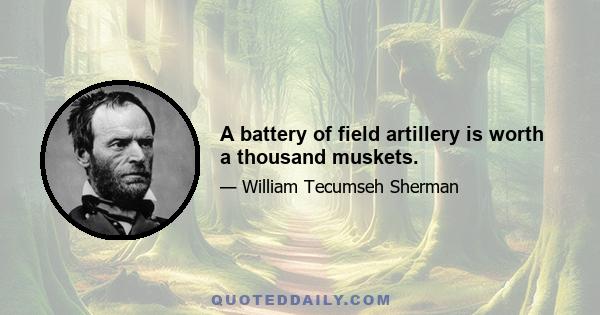 A battery of field artillery is worth a thousand muskets.