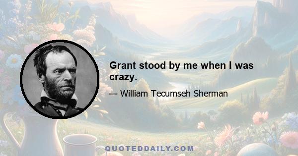 Grant stood by me when I was crazy.