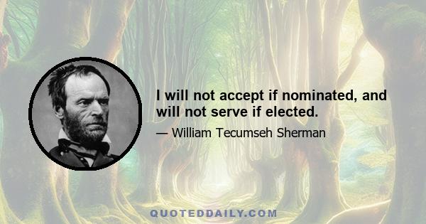 I will not accept if nominated, and will not serve if elected.