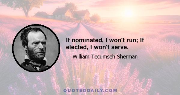 If nominated, I won't run; If elected, I won't serve.