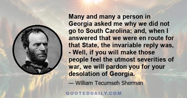 Many and many a person in Georgia asked me why we did not go to South Carolina; and, when I answered that we were en route for that State, the invariable reply was, - Well, if you will make those people feel the utmost