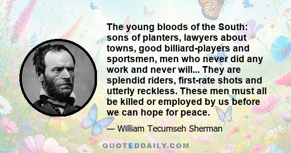 The young bloods of the South: sons of planters, lawyers about towns, good billiard-players and sportsmen, men who never did any work and never will... They are splendid riders, first-rate shots and utterly reckless.