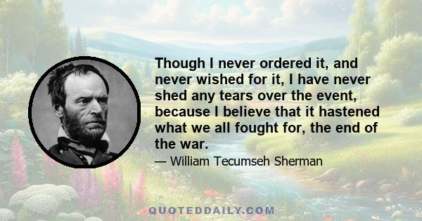 Though I never ordered it, and never wished for it, I have never shed any tears over the event, because I believe that it hastened what we all fought for, the end of the war.