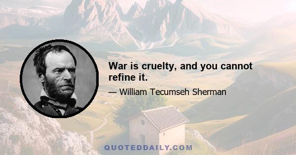 War is cruelty, and you cannot refine it.