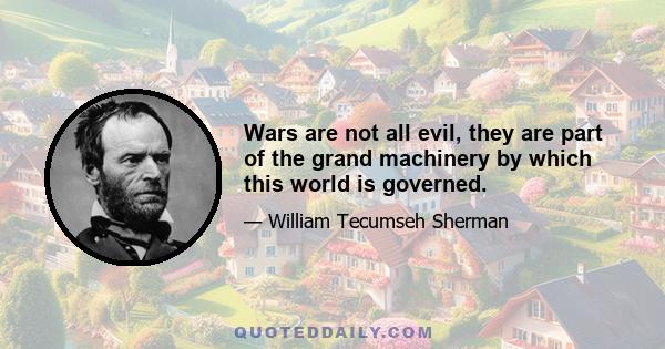 Wars are not all evil, they are part of the grand machinery by which this world is governed.