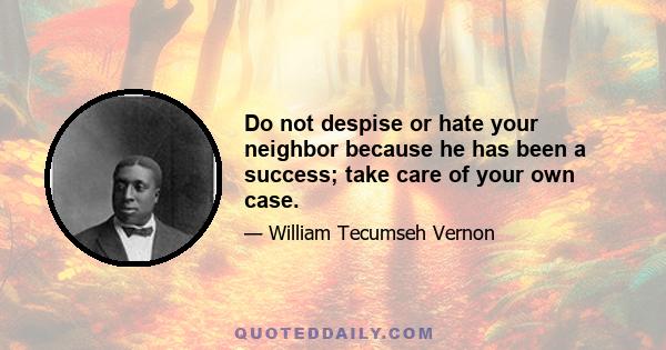 Do not despise or hate your neighbor because he has been a success; take care of your own case.