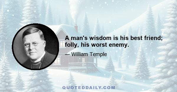 A man's wisdom is his best friend; folly, his worst enemy.