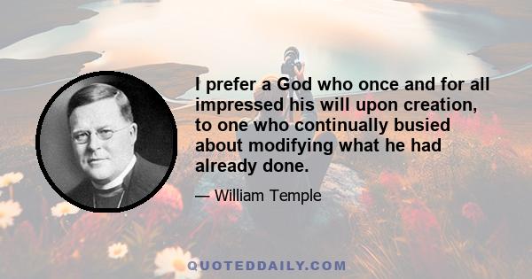 I prefer a God who once and for all impressed his will upon creation, to one who continually busied about modifying what he had already done.