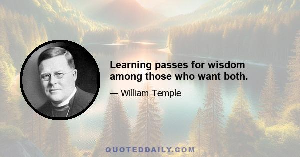 Learning passes for wisdom among those who want both.