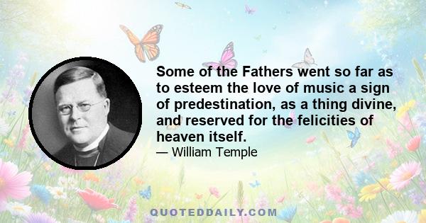 Some of the Fathers went so far as to esteem the love of music a sign of predestination, as a thing divine, and reserved for the felicities of heaven itself.