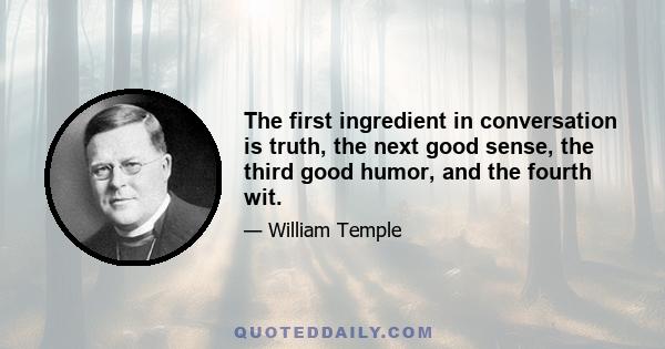 The first ingredient in conversation is truth, the next good sense, the third good humor, and the fourth wit.