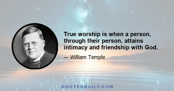 True worship is when a person, through their person, attains intimacy and friendship with God.