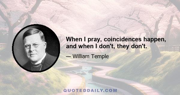 When I pray, coincidences happen, and when I don't, they don't.