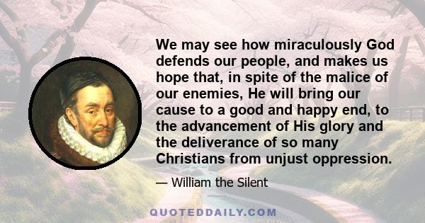 We may see how miraculously God defends our people, and makes us hope that, in spite of the malice of our enemies, He will bring our cause to a good and happy end, to the advancement of His glory and the deliverance of