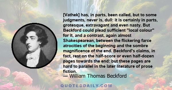 [Vathek] has, in parts, been called, but to some judgments, never is, dull: it is certainly in parts, grotesque, extravagant and even nasty. But Beckford could plead sufficient local colour for it, and a contrast, again 