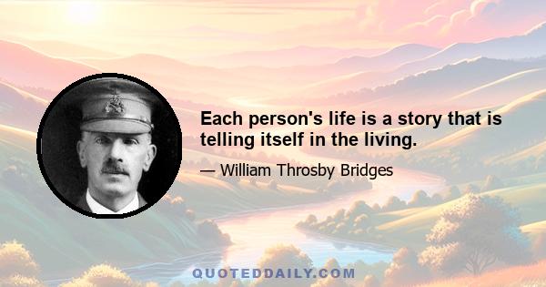 Each person's life is a story that is telling itself in the living.