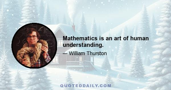 Mathematics is an art of human understanding.