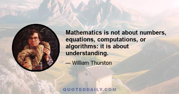 Mathematics is not about numbers, equations, computations, or algorithms: it is about understanding.