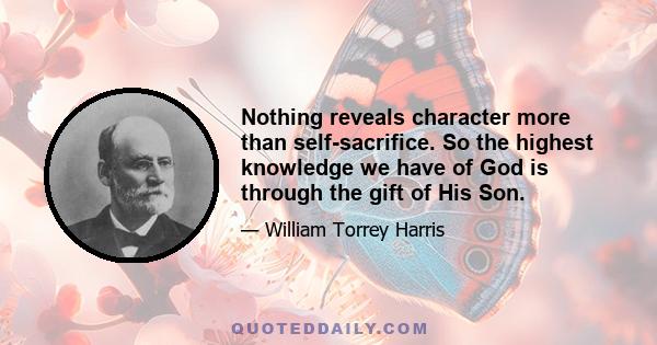 Nothing reveals character more than self-sacrifice. So the highest knowledge we have of God is through the gift of His Son.