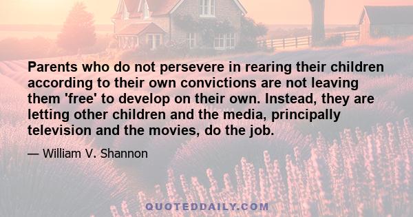 Parents who do not persevere in rearing their children according to their own convictions are not leaving them 'free' to develop on their own. Instead, they are letting other children and the media, principally