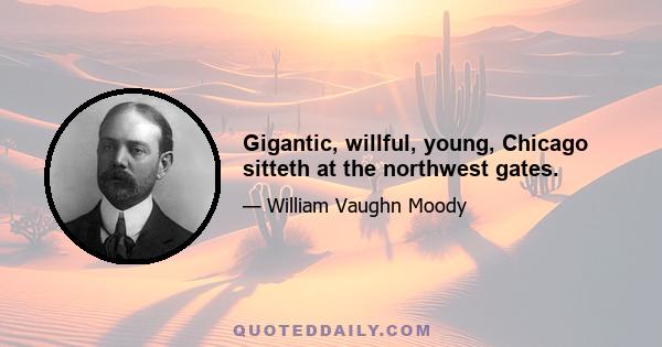 Gigantic, willful, young, Chicago sitteth at the northwest gates.