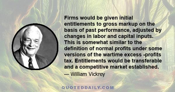 Firms would be given initial entitlements to gross markup on the basis of past performance, adjusted by changes in labor and capital inputs. This is somewhat similar to the definition of normal profits under some