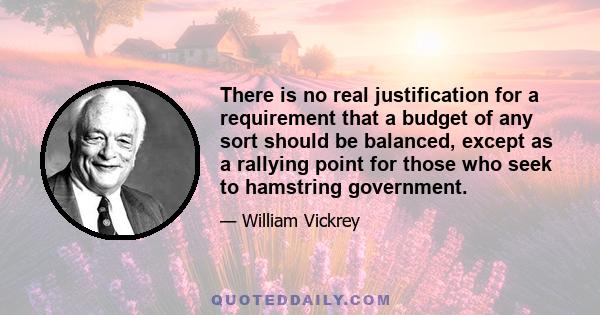 There is no real justification for a requirement that a budget of any sort should be balanced, except as a rallying point for those who seek to hamstring government.