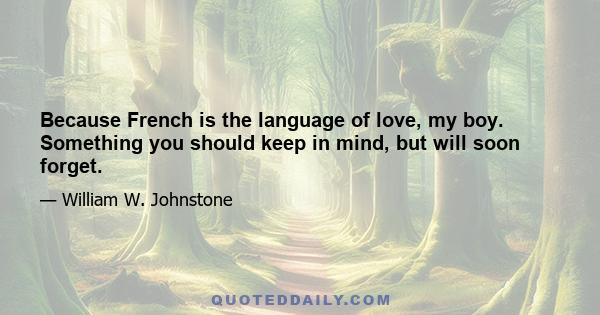 Because French is the language of love, my boy. Something you should keep in mind, but will soon forget.