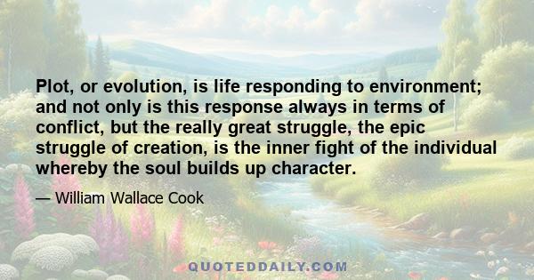 Plot, or evolution, is life responding to environment; and not only is this response always in terms of conflict, but the really great struggle, the epic struggle of creation, is the inner fight of the individual