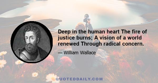 Deep in the human heart The fire of justice burns; A vision of a world renewed Through radical concern.