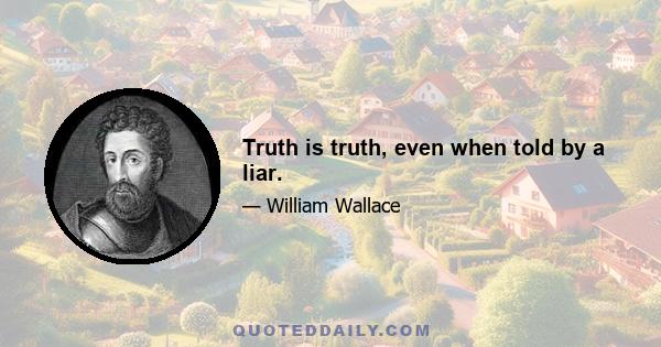 Truth is truth, even when told by a liar.